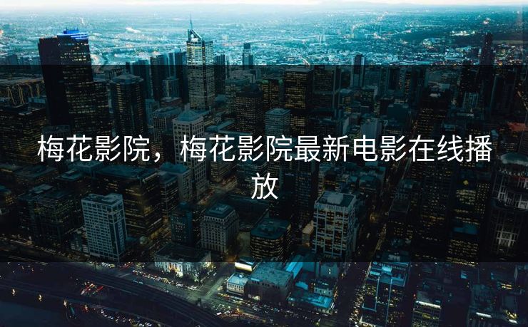 梅花影院，梅花影院最新电影在线播放