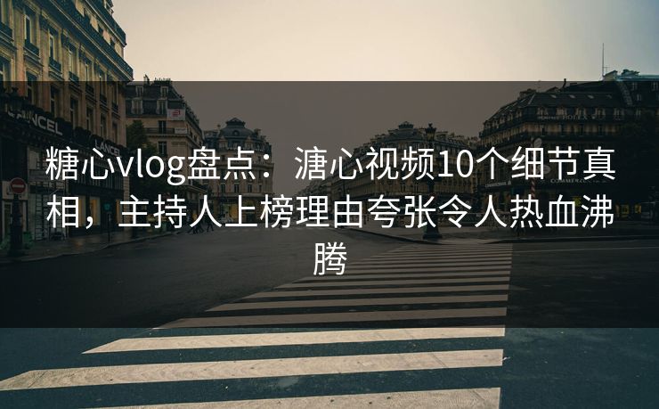 糖心vlog盘点:溏心视频10个细节真相,主持人上榜理由夸张令人热血沸腾