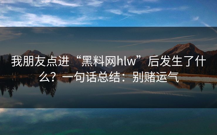 我朋友点进“黑料网hlw”后发生了什么?一句话总结:别赌运气
