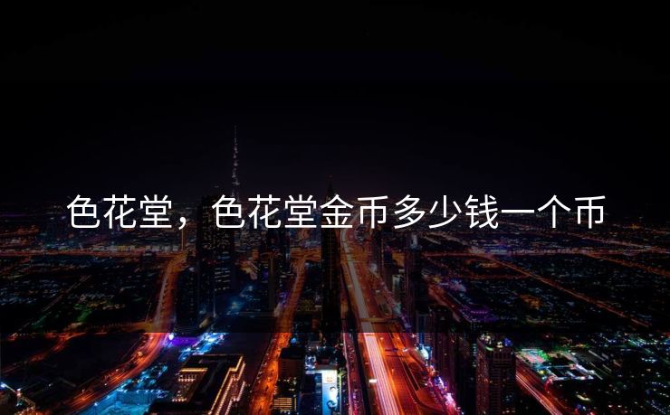 色花堂，色花堂金币多少钱一个币