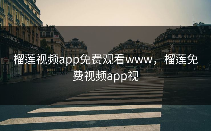 榴莲视频app免费观看www，榴莲免费视频app视