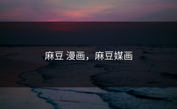 麻豆 漫画，麻豆媒画